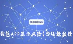 手机TP钱包APP显示风险？你还敢继续使用吗？