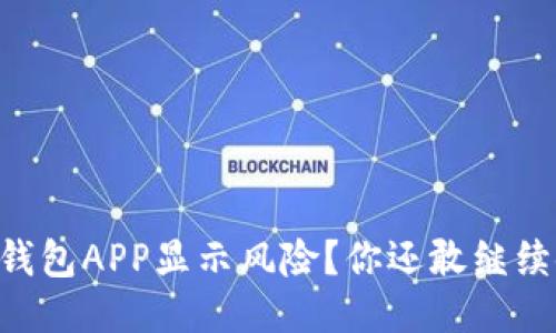 手机TP钱包APP显示风险？你还敢继续使用吗？