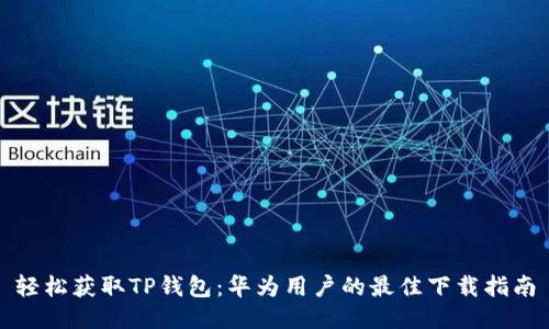 轻松获取TP钱包：华为用户的最佳下载指南