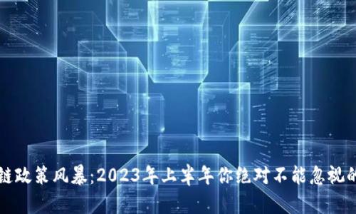 区块链政策风暴：2023年上半年你绝对不能忽视的变化