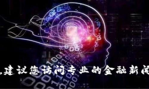 抱歉，我无法提供实时的比特币区块链价格。建议您访问专业的金融新闻网站或加密货币交易平台以获取最新信息。