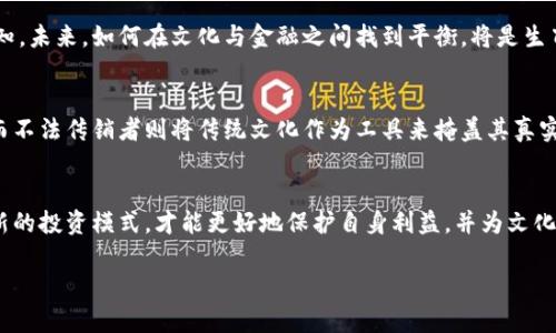 在传统文化与现代科技的交汇点：生肖币区块链真正的面目是什么？

guaijci生肖币,区块链,传销/guanjianci

引言：文化符号与金融科技的碰撞
在中国传统文化中，生肖代表了一个人的性格、命运和运势，而在数字货币的崛起中，生肖币作为一种新型的投资工具也逐渐走入了大众视野。市面上有关生肖币区块链的讨论层出不穷，其中最引人关注的便是其是否为传销的质疑。今天，我们就来剖析这个话题，揭开生肖币的神秘面纱，看看它背后真正的运作模式。

了解生肖币：文化与投资的结合
生肖币，是基于区块链技术发行的一种数字货币，通常与中国的十二生肖相结合，试图将传统文化与现代金融理念结合起来。每一款生肖币都与某个生肖相联系，通过不同的形式进行发行和流通。这种将文化元素融入金融产品的做法，吸引了不少投资者的关注。

区块链：技术的创新与信任的构建
区块链作为一种去中心化的技术，已经在全球范围内得到了广泛关注和应用。它的核心在于通过分布式账本技术，确保每一笔交易的透明性和不可篡改性，这也是它能够为众多新兴币种提供支持的原因。然而，正因为技术的创新性和复杂性，也让一些不法分子有机可乘，利用区块链的名义进行各种欺诈和传销行为。

传销与投资：界限在哪里？
首先，传销是一种依靠拉人头获取利润的非法经营模式，其核心逻辑是在没有真实产品或者服务的情况下，通过不断发展下线来维持收益。而合法的投资行为则是通过合理的经营模式、透明的财务数据以及真实的市场需求来实现盈利。
关于生肖币是否属于传销，关键在于看它的运行模式是否符合合法投资的标准。如果一个项目在没有真实的商业运作、产品或服务的情况下，仅仅依靠发展下线来盈利，那它毫无疑问是传销。而如果生肖币背后有真实的商业逻辑、市场应用和明确的投资回报机制，那么它可能更接近于一种合法的投资行为。

兔、龙与牛：生肖币的背后故事
每一种生肖币都有自己的背后故事。以兔年发行的生肖币为例，它可能与兔子的灵敏、智慧相关联，吸引那些希望借助这种文化象征来增加投资收益的人。然而，若这种数字货币的发行没有透明的基金管理、市场分析和增长策略，仅仅依靠传递这些文化故事来吸引投资者，那么它的合法性就值得怀疑。

投资风险与自我保护
在参与任何投资前，了解项目的真实性和可持续性至关重要。投资者应当分析项目的团队背景、技术支持、商业模式和市场前景。如果项目仅仅依靠云集人气而没有稳定的投资逻辑，那么风险可想而知。利用文化符号进行营销的同时，也要理性对待所涉及的投资风险，保护自身的资金安全。

观察者的视角：市场与未来
从整个市场来看，生肖币虽然是针对特定文化背景的特色项目，但是它的成功与否很大程度上取决于市场的接受程度和投资者的认知。未来，如何在文化与金融之间找到平衡，将是生肖币及其相关项目面临的重要课题。

总结：不以传销为目的的投资
最后，生肖币是否为传销并不能以单一的项目进行判断，而要从多方面的综合分析来看待。明确有真实价值的项目可以是合法投资，而不法传销者则将传统文化作为工具来掩盖其真实意图。我们需要提高警惕，学会辨别，在文化的海洋中寻找到真正能够带来价值的投资机会。

结语：与其质疑，不如参与创新
面对数字货币的快速崛起与传销行为的频繁出现，质疑与反思固然重要，但更应该积极参与和创新。通过与时俱进，合理合法地探索新的投资模式，才能更好地保护自身利益，并为文化的传承与创新贡献力量。

最后，请各位投资者谨慎行事，选择与自身需求相符并且有长期价值的项目，祝愿大家在投资的旅程中找到真正的幸福与财富！