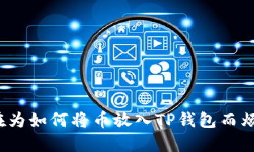 你还在为如何将币放入TP钱包而烦恼吗？