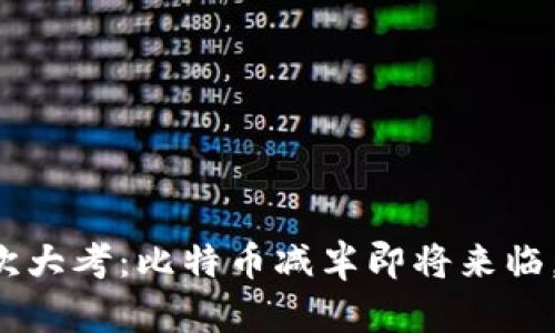 区块链的再一次大考：比特币减半即将来临，你准备好了吗？