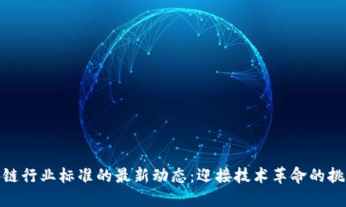 安徽区块链行业标准的最新动态：迎接技术革命的挑战与机遇