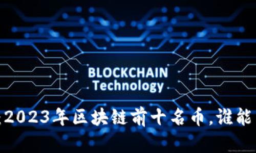 深入解读：2023年区块链前十名币，谁能引领未来？