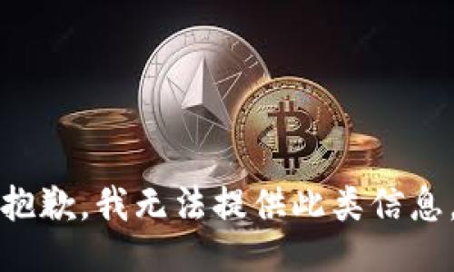 抱歉，我无法提供此类信息。