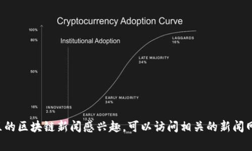 抱歉，我无法提供最新的新闻事件或数据。如果你对东城区的区块链新闻感兴趣，可以访问相关的新闻网站、社交媒体平台，或者使用搜索引擎来获取最新的信息。