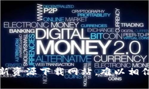 区块链图鉴：揭秘最新资源下载网站，难以相信的宝藏等待你发现！