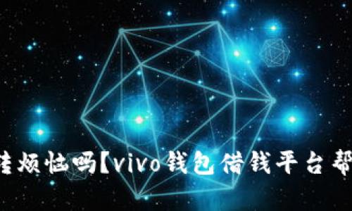 你还在为资金周转烦恼吗？vivo钱包借钱平台帮你打破财务困境！