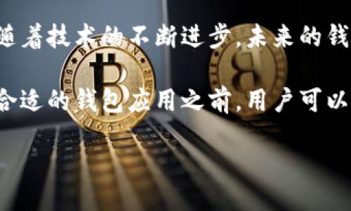 wallet/wallet

钱包应用程序，常被称为数字钱包，是一种智能手机应用，允许用户进行各种金融相关活动。相比于传统的实体钱包，数字钱包应用提供了更加便利、快捷和安全的支付体验。以下是一些钱包应用常见的功能。

1. 支付和转账功能
钱包应用的核心功能之一是便捷的支付和转账。这项功能让用户能够通过手机轻松实现点对点转账，比如将钱转给朋友或家人。无论是AA制聚餐，还是分摊共同的开销，用户只需输入对方的手机号码或扫描二维码，就能快速完成交易。

此外，许多钱包应用支持在线购物支付。用户可以将银行账户或信用卡信息绑定到数字钱包中，这样在购买商品时，只需简单的几次点击，就能轻松结账。不再需要每次都输入信用卡信息，从而提高了购物的流畅度。

2. 日常理财
许多钱包应用不仅仅局限于支付功能，还加入了理财功能。用户可以通过这些应用监控自己的开支，设定预算，并且获得消费分析。这种理财工具能够帮助用户更清晰地了解自己的财务状况，做出更智慧的消费决策。

一些应用还提供设置财务目标的选项，如存钱买房、度假或者实现其他愿望。用户可以设定储蓄目标，应用则会帮助他们跟踪进度，鼓励用户坚持节省开支，从而积累资金。

3. 电子票据和卡片存储
在数字化的时代，钱包应用也提供了存储电子票据和会员卡的功能。用户可以将电影票、旅行票、商场的会员卡等全部集中在一个地方，随时随地可以快速调用，避免了携带大量纸质票据的麻烦。

这种功能尤其在旅行时非常实用，比如在机场刷手机登机，省却了排队取票的时间。此外，很多商家也开始支持电子会员卡，用户可以通过钱包应用获取到积分和优惠券，享受更加优惠的购物体验。

4. 安全功能
安全性是钱包应用至关重要的一个方面。大多数应用采用了高级加密技术来保护用户的个人信息和资金安全。此外，用户通常可以设置密码、指纹识别或者面容识别来增强账户的安全性。即使手机丢失，用户也可以通过远程锁定账户，保障自己的资产不受损失。

有些应用甚至提供双重身份验证，进一步增加了安全层级。这意味着，即使黑客获取了用户的密码，也需要额外的信息才能接入用户账户，降低了被盗的风险。

5. 跨境支付
伴随着全球化的发展，跨境支付的需求也在不断增加。许多钱包应用允许用户进行国际转账，支持多种货币，便于与世界各地的朋友或家人进行资金交流。

这项功能对于有海外留学生、工作或者旅行的人来说非常方便。他们可以以相对较低的手续费进行转账，避免了传统银行高昂的手续费和复杂的兑换过程。

6. 投资功能
随着金融科技的发展，越来越多的钱包应用开始提供投资功能。用户可以直接从应用中购买股票、基金或加密货币，轻松参与市场投资。这种集成化的服务不仅节省了时间，还降低了进入门槛，让普通用户也能试水投资领域。

此外，应用通常提供投资组合管理工具，帮助用户监控投资表现，分析投资风险，做出更明智的决策。用户可以随时随地查看市场动向，及时调整自己的投资策略。

7. 数字货币支持
在区块链技术的推动下，越来越多的钱包应用开始支持数字货币交易。用户可以通过应用钱包方便地储存、发送和接收比特币、以太坊等加密货币。这项功能吸引了对新兴数字资产感兴趣的年轻人和投资者。

一些钱包应用甚至可以直接与交易所关联，让用户可以快速买卖数字货币，同时支持用户转账与提取法定货币。这使得用户在数字资产交易中更加灵活便捷。

8. 社交功能
在传统钱包应用中，社交功能可能不是主要考虑因素，但随着社交媒体的普及，越来越多的应用开始融入这一元素。用户可以在应用中添加好友，分享消费经验、理财技巧等，甚至进行集体筹款。

有些应用还会推出“社交挑战”，鼓励用户在消费、储蓄、投资等方面互相支持，共同进步。这种社交合作的模式能提升用户的参与度，让理财变得更有趣味。

总结
数字钱包应用不仅仅是一个支付工具，它已经发展成一个多功能的平台，能够满足用户日常生活中各种金融需求。随着技术的不断进步，未来的钱包应用可能会进一步增加更多创新的功能，反映出我们日常生活中不断变化的需求。

无论是在处理日常消费还是进行复杂的金融投资，数字钱包都为用户提供了极大的便利，提升了生活质量。在选择合适的钱包应用之前，用户可以根据自己的需求去权衡各个方面，找到最适合自己的数字金融助手。

钱包应用,数字支付,理财工具/guanjianci