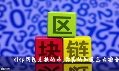  бәлейtitp钱包兑换的币，你真的知道怎么安全存储吗？