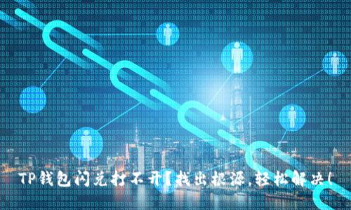 TP钱包闪兑打不开？找出根源，轻松解决！