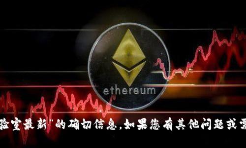 抱歉，我无法提供关于“雄安区块链实验室最新”的确切信息。如果您有其他问题或需要关于不同主题的帮助，请让我知道！