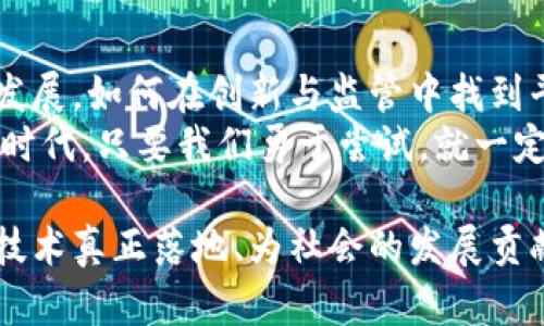   广州区块链：颠覆传统或推动创新？ / 
 guanjianci 区块链, 广州, 创新 /guanjianci 

引言：区块链的崛起与广州的角色
近年来，区块链技术在全球范围内迅速崛起，吸引了越来越多的行业关注。作为中国经济的重要城市之一，广州不仅在传统产业中扮演着关键角色，也在推动区块链技术的应用与发展上展现出无限可能。广州的区块链产业正在经历一场深刻的变革，这场变革不仅可能改变经济结构，也可能影响我们每个人的生活。

区块链——挑战与机遇并存
区块链技术以其去中心化、透明性以及不可篡改等特性，能够有效解决传统系统中的诸多问题。然而，在推动区块链技术应用的同时，广州也面临许多挑战。例如，技术的成熟度、政策法规的滞后以及市场对技术的不信任等，都可能成为发展的障碍。
然而，这些挑战也正是推动创新的动力。很多企业正在着手研究区块链如何能够与他们的业务模式更好地结合，推出新的服务和产品，以更高效地满足市场需求。广州的初创企业和科技公司正在探索新的商业模式，将区块链技术与金融、物流、医疗等多个领域相结合，形成了一股强大的创新潮流。

广州的区块链实践案例
在广州，已有多个企业和机构成功运用了区块链技术来解决实际问题。例如，广州市的某家金融机构推出了一项基于区块链的跨境支付平台，旨在降低交易成本并提高资金流动效率。这项技术不仅缩短了交易时间，对外贸易的参与者而言无疑是一个实实在在的利好。
此外，在医疗领域，区块链技术的应用也在稳步推进。广州的一些医院通过使用区块链来管理患者的健康记录，确保信息的安全性与完整性，这在保护患者隐私的同时，提升了医疗服务的质量和效率。

政策支持与产业环境
作为广东省省会，广州在区块链产业的发展上得到了政府的大力支持。近年来，广州出台了一系列政策，希望打造一个良好的区块链生态环境。这些政策不仅为企业提供了资金扶持，还有助于推动项目的孵化与落地。
此外，广州的区块链产业园区正逐步形成，从孵化器到产业链的完整支持体系正在逐渐完善。这为创业者和企业提供了良好的发展平台，使他们能够在一个相对成熟的环境中进行技术研发和市场探索。

区块链的未来：广州的展望
展望未来，广州的区块链产业具有巨大的潜力。随着技术的持续发展和市场环境的不断改善，更多的企业和组织将会参与到区块链的探索中来。我们有理由相信，这项技术将为广州的经济增长注入新的活力，促进更多行业的转型升级。
然而，这一切并不是一帆风顺的。企业和政府需要共同努力，持续关注技术与政策的动态变化，把握市场的脉动，这样才能在全球区块链发展的浪潮中，不断向前迈进。

结语：拥抱变化，迎接未来
在这个瞬息万变的时代，区块链技术无疑为我们带来了挑战与机遇的双重考验。广州正站在变革的十字路口，如何利用区块链技术推动经济发展，如何在创新与监管中找到平衡，将是未来一段时间内我们需要共同思考的重要课题。
无论未来如何发展，最重要的是要保持开放的心态，勇于迎接变化，积极探索。正如一位区块链行业内的从业者所言：“在这个技术迅猛进步的时代，只要我们勇于尝试，就一定能够在变革中找到新的机会。”广州的未来，值得期待。

通过以上各个方面的深入探讨，我们能够对广州的区块链发展有一个更全面的认识。而这个互联网时代的核心，或许就在于我们如何将这些技术真正落地、为社会的发展贡献力量。