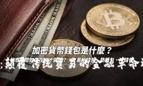 区块链外贸币：颠覆传统贸易的金融革命还是空中楼阁？