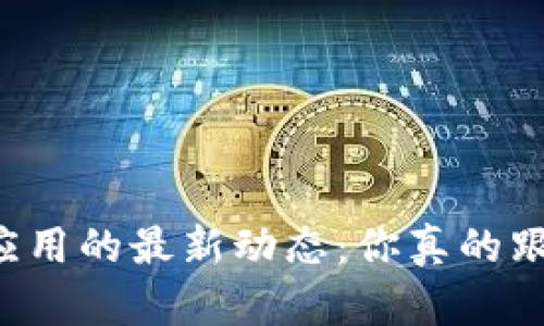 区块链应用的最新动态：你真的跟上了吗？