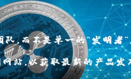 截至我知识的截止日期（2023年10月），阿里巴巴在区块链领域的研究与开发涉及许多顶尖技术人员和研究团队，而不是单一的“发明者”。阿里巴巴的区块链技术主要是通过旗下的蚂蚁链（AntChain）平台进行研发和推广。

如果需要了解更具体的信息或最新的动态，建议查看阿里巴巴的官方网站、最新的新闻报道或相关的科技新闻网站，以获取最新的产品发布和研究人员的信息。请注意，区块链技术的快速发展意味着相关的职业和贡献者可能会有频繁的更新和变化。