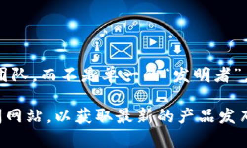 截至我知识的截止日期（2023年10月），阿里巴巴在区块链领域的研究与开发涉及许多顶尖技术人员和研究团队，而不是单一的“发明者”。阿里巴巴的区块链技术主要是通过旗下的蚂蚁链（AntChain）平台进行研发和推广。

如果需要了解更具体的信息或最新的动态，建议查看阿里巴巴的官方网站、最新的新闻报道或相关的科技新闻网站，以获取最新的产品发布和研究人员的信息。请注意，区块链技术的快速发展意味着相关的职业和贡献者可能会有频繁的更新和变化。