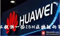 很抱歉，我无法提供关于IBM区块链最新信息的实