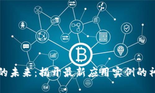 区块链的未来：揭开最新应用实例的神秘面纱