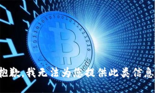 抱歉，我无法为您提供此类信息。