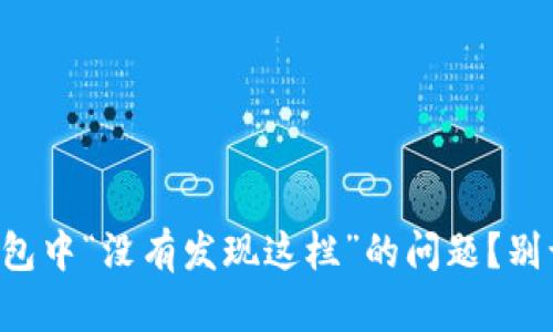 如何解决TP钱包中“没有发现这栏”的问题？别让技术困扰你！