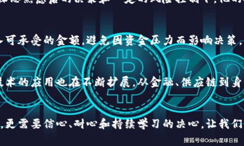  如何在币康区块链中逆转你的投资命运：打破常规、迎接挑战！ /
 guanjianci区块链,投资,币康 /guanjianci

引言：开启区块链新天地
在当今快速变化的投资环境中，数字货币和区块链技术正在以前所未有的速度改变金融格局。币康区块链，作为新兴的技术前沿，把投资者放在了前所未有的机遇与挑战的交汇点上。你是否曾在投资中挣扎，或者对未来的投资方向感到迷茫？那么，币康区块链或许是你逆转命运的新起点。

什么是币康区块链？
币康区块链是一个采用先进共识机制和智能合约平台的新型区块链网络。它不仅仅是一个技术工具，更是一个创新经济生态系统，使用户能够通过透明、去中心化的方式进行交易。在区块链的世界中，币康以其独特的治理机制和安全性脱颖而出，为个人投资者提供了丰富的机会。

挑战与机遇：投资者的双重考验
在币康区块链的世界中，投资者面临着巨大的挑战，但同时也蕴藏着无尽的机遇。投资者需要具备灵活的思维方式和前瞻性的眼光。许多传统投资方式往往无法应对迅速变化的市场，而区块链技术的分布式特点为投资者提供了重要的底层支持。在这个过程中，懂得如何利用币康区块链的特性，就能在市场竞争中占得先机。

币康区块链的独特优势
币康区块链的核心优势体现在几个方面：
1. **透明性和安全性**：所有交易记录都记录在区块链上，任何人都可以查证，减少了欺诈的可能性。
2. **去中心化**：与传统金融机构相比，币康区块链运作不受任何单一实体的控制，使交易过程更为自主与安全。
3. **低手续费**：区块链技术使得跨国交易所需的费用大幅降低，增添了投资的灵活性。

如何在币康区块链中进行投资
投资币康区块链并不只是简单地购买代币，它包含了一系列的学习和策略制定。以下是几个重要的投资步骤：
1. **了解市场动态**：时刻关注币康区块链的市场动态，通过可靠的渠道获取最新消息，以便做出明智的投资决策。
2. **参与社区讨论**：参与币康社区的讨论，不仅能增加对技术的理解，还能结识其他投资者，获取第一手的投资策略信息。
3. **制定投资组合**：将投资分散在多个项目中，以减少风险。同时，不断评估和调整自己的投资组合，适应市场变化。

文化与心理因素：投资心态的重要性
在区块链投资中，心理因素常常被忽视。树立正确的投资心态，不盲目跟风，往往能够帮助投资者在波动中保持冷静。同时，文化背景也可能影响我们的投资决策。在不同的文化中，风险承受能力、对新技术的接受程度等因素都可能导致不同的投资行为。理解这些差异，能为你的投资决策提供额外的视角。

成功案例解析：勇敢投资者的故事
在币康区块链的投资市场中，有无数成功的故事。比如某位投资者，在技术还是模糊的阶段，敏锐地看到币康的潜力，及时进入投资。在经过深思熟虑后的决策和一定的风险控制下，他的投资获得了丰厚的回报。这些故事激励着更多的人在面对挑战时保持勇敢和坚定。

风险管理：保护你的投资
投资币康区块链并非没有风险，市场的波动可能会对投资造成影响。如何有效管理风险，成为每个投资者必须面对的问题。首先，开始时投入可承受的金额，避免因资金压力而影响决策。其次，保持对投资项目的持续研究，及时调整或退出。合理的风险管理策略可以最大限度地保护你的投资。

未来展望：币康区块链的发展趋势
随着技术的不断进步，币康区块链将迎来更多的发展机遇。越来越多的企业和个人将试图利用区块链的优势，从中获取利益。此外，区块链技术的应用也在不断扩展，从金融、供应链到身份认证等多个领域。投资者若能把握这一趋势，在未来或许能获得意想不到的回报。

结语：打造你的成功之路
在币康区块链的生态中，机会与风险并存。唯有在挑战中迎难而上，投资者才能找到属于自己的成功之路。它不仅需要你对市场的敏锐洞察，更需要信心、耐心和持续学习的决心。让我们一起在币康区块链的世界中，逆转投资命运，把握未来的无限可能！