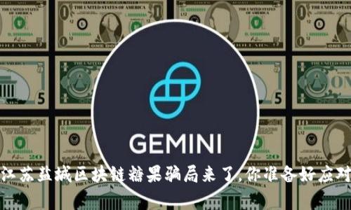 警惕！江苏盐城区块链糖果骗局来了，你准备好应对了吗？