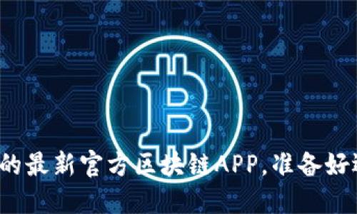 颠覆传统生活的最新官方区块链APP，准备好迎接变革了吗？