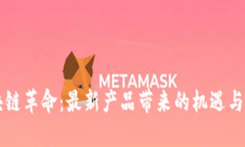 区块链革命：最新产品带来的机遇与挑战
