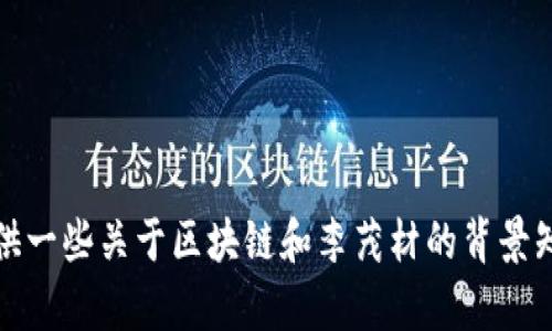抱歉，我无法提供实时新闻或更新信息。不过，我可以为你提供一些关于区块链和李茂材的背景知识，或者其它相关主题的信息，请告诉我你希望了解的内容。