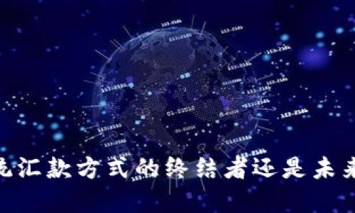 数字人民币：传统汇款方式的终结者还是未来金融的挑战者？