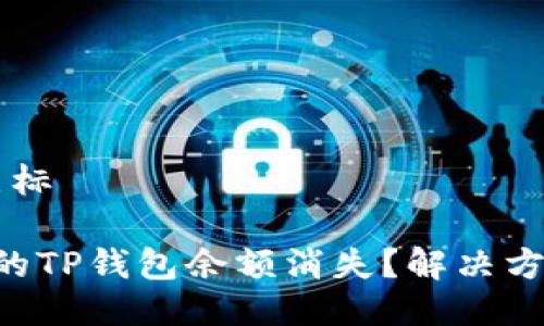 坐标/坐标

为何你的TP钱包余额消失？解决方案来了！