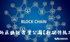 如何选择最适合你的区块链方案公司？打破传统