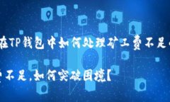 提示：在TP钱包中如何处理矿工费不足的问题矿工