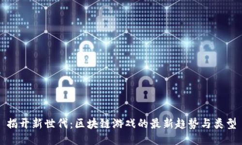 揭开新世代：区块链游戏的最新趋势与类型