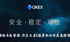 区块链币走势图：你怎么看？投资机会还是危险