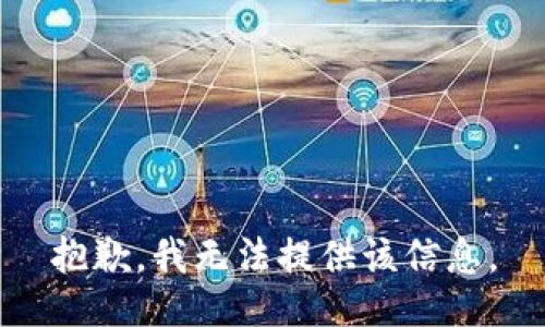 抱歉，我无法提供该信息。