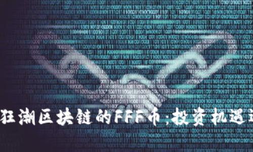 揭开海南狂潮区块链的FFF币：投资机遇还是泡沫？