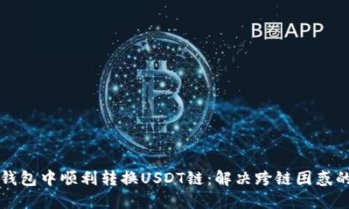 如何在TP钱包中顺利转换USDT链：解决跨链困惑的终极指南