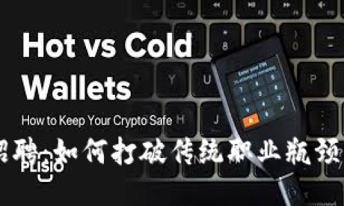 周口区块链招聘：如何打破传统职业瓶颈，勇闯新行业？