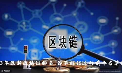 2023年最新区块链排名：你不能错过的前十名革新者！