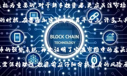 2019年区块链币涨幅大揭秘：哪个币种让投资者欢呼雀跃？

2019年，区块链和加密货币市场迎来了一个颇具挑战的一年。在全球经济形势、政策环境以及技术发展的影响下，许多投资者既怀抱希望，又面临未知的风险。尤其是在区块链币的表现上，哪种币种的涨幅最大，成为了许多人关注的焦点。

回顾2019年：市场的波动和机遇

2019年初，加密货币市场依然处于2018年的熊市后期，很多投资者对未来的走势感到不安。然而，随着比特币的回暖，市场逐渐复苏。进入年中，比特币价格的上涨引领了整个市场的反弹，许多其他币种也随之获得了上涨的动力。

尤其在2019年中期，在比特币突破了10000美元大关后，市场的热度再次被点燃。投资者们开始涌入市场，寻求可能的高回报。这一年的区块链技术创新与主流化进程也为市场增添了不少活力，令越来越多的传统投资者开始关注这片新兴领域。

表现卓越的区块链币种

在众多数字货币中，以下几种币种在2019年表现尤为突出，带给投资者丰厚的回报。

h41. 比特币（Bitcoin, BTC）/h4

作为区块链的先驱，比特币无疑是最受关注的数字货币之一。在2019年的表现中，比特币的价格从年初的约3700美元，飙升至年中的13000美元左右。这一波上涨不仅令许多持有者受益，也吸引了更多投资者对市场的关注。

h42. 以太坊（Ethereum, ETH）/h4

虽然以太坊的涨幅没有比特币那么显著，但它依然吸引了许多眼球，年内的涨幅达到了大约300%。以太坊作为一个支持智能合约的平台，吸引了大量的去中心化应用（DApp）开发者，进一步推动了其生态成长。

h43. 莱特币（Litecoin, LTC）/h4

莱特币在2019年的表现也是令人印象深刻。作为比特币的“白银”，莱特币在反弹中表现出色，年初价格为30美元，至年末涨至约140美元，涨幅几乎达到367%。它的提升部分归功于其技术更新和社区的积极参与。

h44. 波场（TRON, TRX）/h4

波场在2019年的那个时候迅速崛起，作为一个颇具活力的项目，TRON在七个月内从0.02美元上涨至0.3美元，涨幅接近1300%。它凭借独特的愿景和技术优势，吸引了大量投资者关注，成为社交媒体和娱乐领域的新星。

市场分析与投资策略

那么，在这样的市场环境下，投资者应如何选择适合自己的数字货币？首先，了解市场趋势和技术面是极为重要的。对于新手投资者，更应关注市场整体表现和具体币种的基本面。

其次，技术分析也是一项不可或缺的技能。通过分析价格走势图，投资者可以更好地把握买入和卖出的时机。在普通加密货币交易平台上，许多工具都可以帮助投资者获取相关数据，帮助他们做出更合理的决策。

总结：2019年的启示

2019年，区块链币的涨幅令人瞩目，对于局外人和投资者来说，这一年无疑是充满机遇和挑战。比特币的强势表现，再次证明了它在市场中的龙头地位；而以太坊和波场等其他币种的快速崛起，也传递出投资者对于创新和应用潜力的高度期待。

但值得提醒的是，数字货币市场极具波动性，风险与收益往往是并存的。投资者在追寻高回报的时候，需保持理性，投资前应仔细分析自身的风险承受能力，制定适合个人的投资计划。纵使2019年是一个丰收年，我们亦需时刻警惕市场的不确定性。