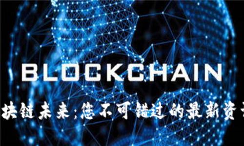 掌握区块链未来：您不可错过的最新资讯网站！