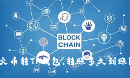 火币转TP钱包，转账多久到账？