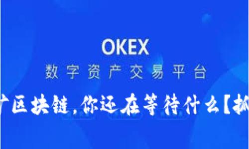 最新免费挖矿区块链，你还在等待什么？抓住这个机会！