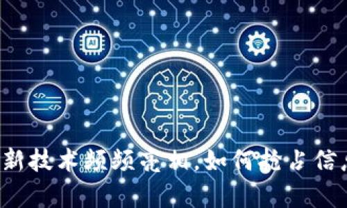 区块链新技术频频亮相，如何抢占信息前沿？