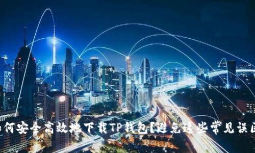 如何安全高效地下载TP钱包？避免这些常见误区！