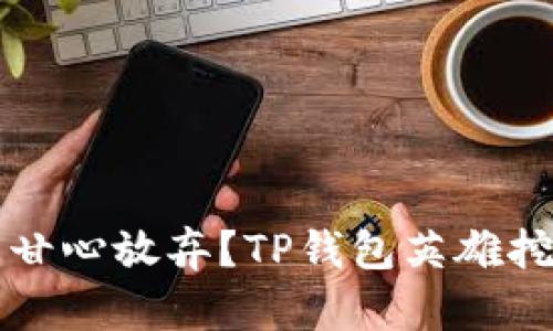 勇敢挖矿，还是甘心放弃？TP钱包英雄挖矿的秘密揭晓！